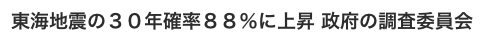 東海地震の３０年確率８８％に上昇 政府の調査委員会